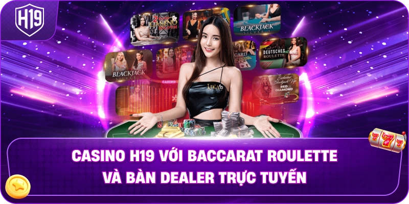 casino-h19-voi-baccarat-roulette-va-ban-người chia bài-truc-tuyen